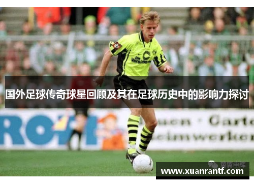 国外足球传奇球星回顾及其在足球历史中的影响力探讨