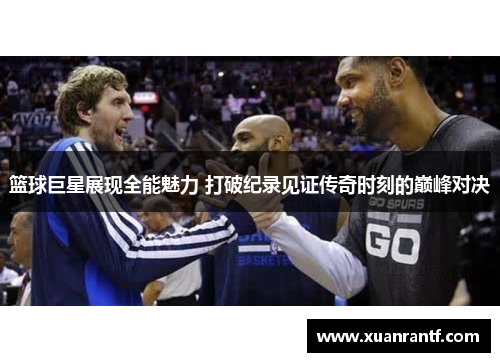篮球巨星展现全能魅力 打破纪录见证传奇时刻的巅峰对决