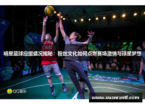 明星篮球应援盛况揭秘：粉丝文化如何点燃赛场激情与球星梦想