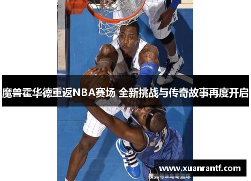 魔兽霍华德重返NBA赛场 全新挑战与传奇故事再度开启