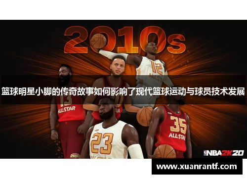 篮球明星小脚的传奇故事如何影响了现代篮球运动与球员技术发展