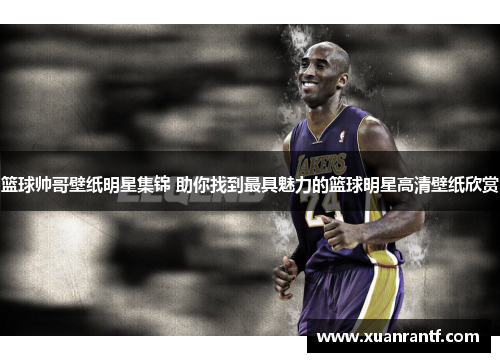 篮球帅哥壁纸明星集锦 助你找到最具魅力的篮球明星高清壁纸欣赏
