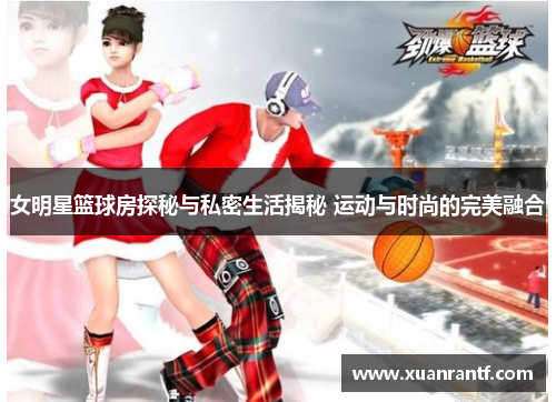 女明星篮球房探秘与私密生活揭秘 运动与时尚的完美融合