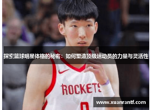 探索篮球明星体格的秘密：如何塑造顶级运动员的力量与灵活性