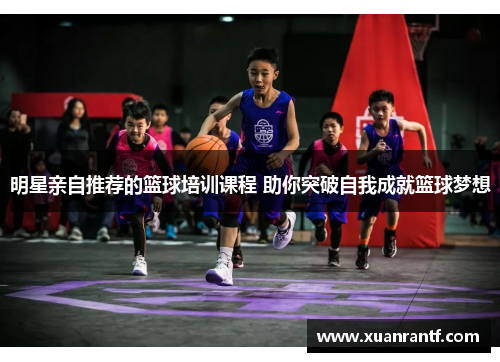 明星亲自推荐的篮球培训课程 助你突破自我成就篮球梦想