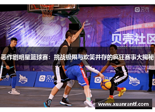 恶作剧明星篮球赛：挑战极限与欢笑并存的疯狂赛事大揭秘