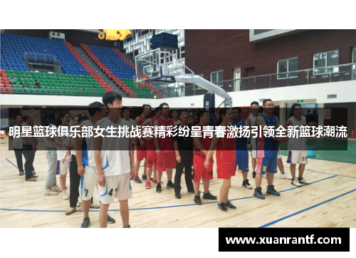 明星篮球俱乐部女生挑战赛精彩纷呈青春激扬引领全新篮球潮流