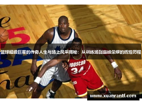 篮球超级巨星的传奇人生与场上风采揭秘：从训练场到巅峰荣耀的辉煌历程