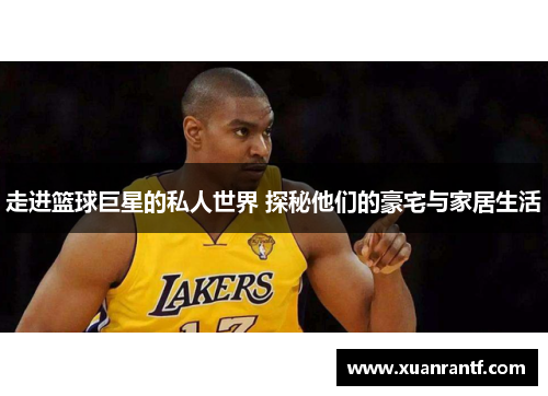 走进篮球巨星的私人世界 探秘他们的豪宅与家居生活